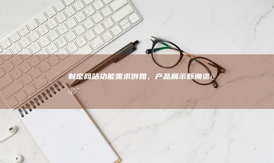 制定网站功能需求例如，新闻资讯