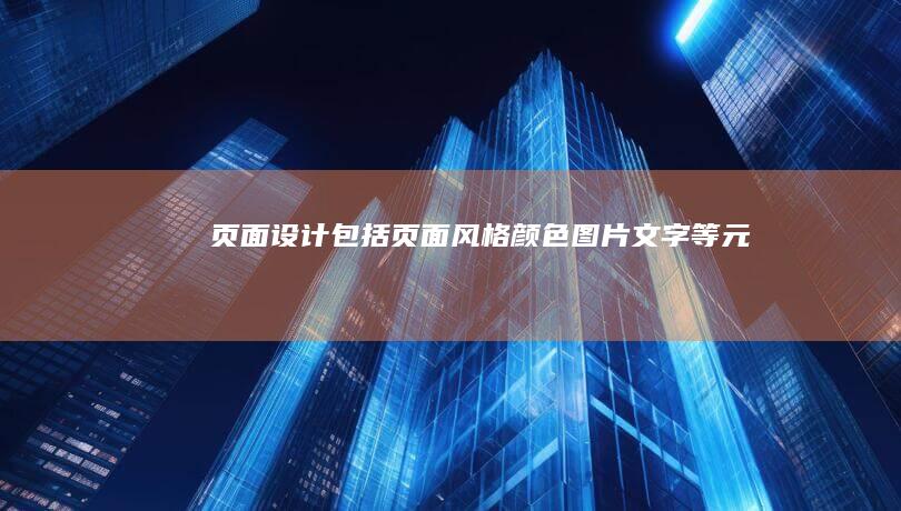 页面设计：包括页面风格、颜色、图片、文字等元素的设计，以及响应式设计以适应不同设备。