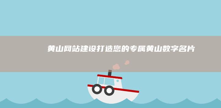 黄山网站建设：打造您的专属黄山数字名片