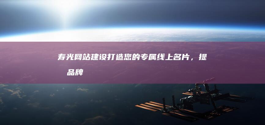 寿光网站建设：打造您的专属线上名片，提升品牌形象，拓展市场新机遇