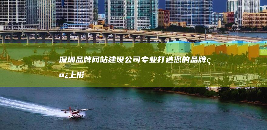 深圳品牌网站建设公司-专业打造您的品牌线上形象