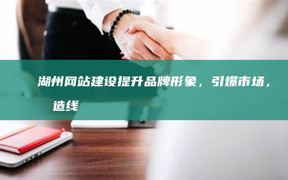 湖州网站建设：提升品牌形象，引爆市场，打造线上营销新高地