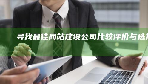 寻找最佳网站建设公司：比较、评价与选择指南
