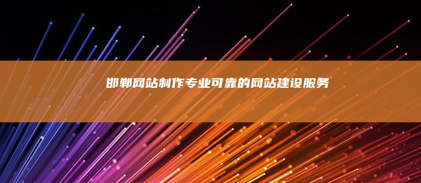 邯郸网站制作 - 专业可靠的网站建设服务