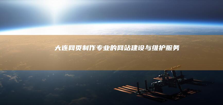 大连网页制作：专业的网站建设与维护服务