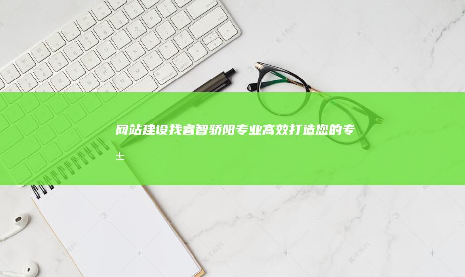 网站建设找睿智骄阳：专业、高效、打造您的专属线上名片