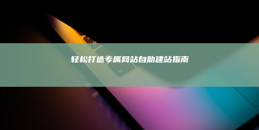 轻松打造专属网站：自助建站指南