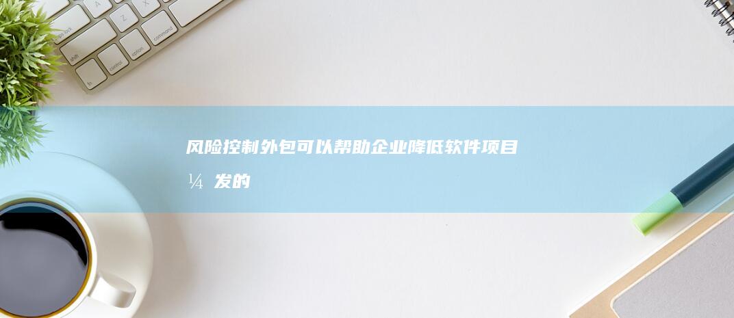 风险控制：外包可以帮助企业降低软件项目开发的风险。外包公司通常拥有完善的项目管理流程和质量控制体系，可以有效减少项目失败的可能性。