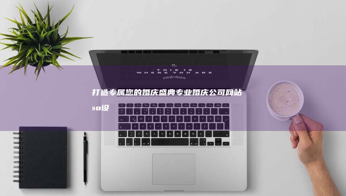 打造专属您的婚庆盛典：专业婚庆公司网站建设