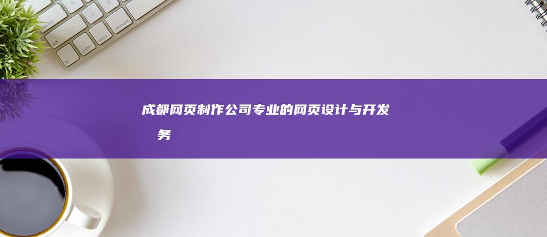 成都网页制作公司 - 专业的网页设计与开发服务