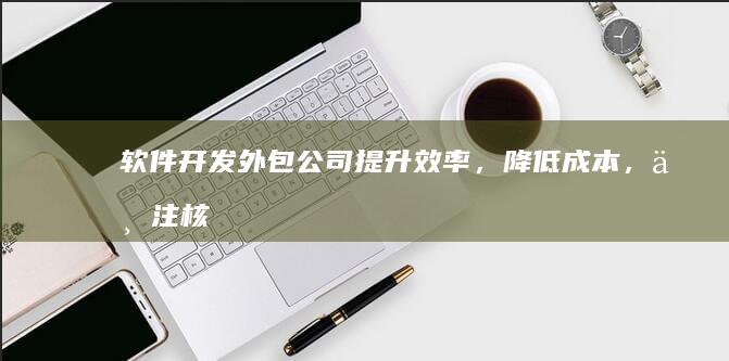 软件开发外包公司 - 提升效率，降低成本，专注核心业务