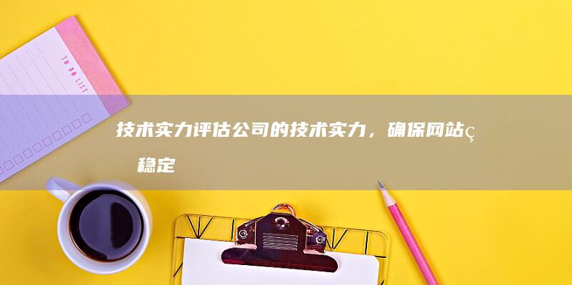技术实力： 评估公司的技术实力，确保网站的稳定性和安全性。