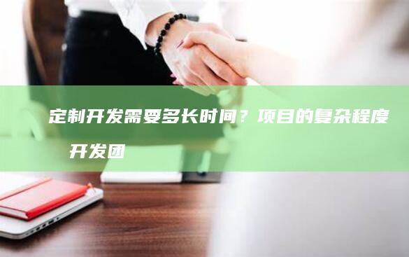 定制开发需要多长时间？项目的复杂程度和开发团队的效率都会影响开发周期。