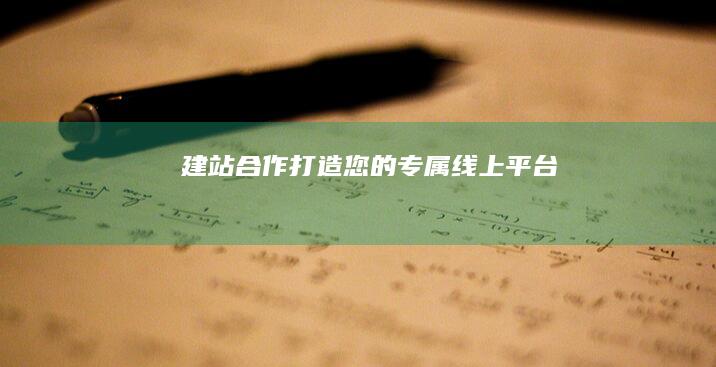 建站合作：打造您的专属线上平台