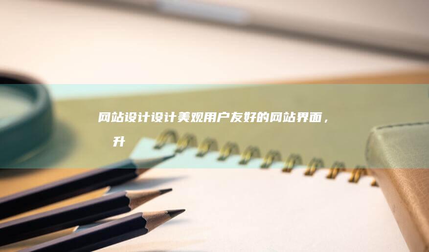 网站设计：设计美观、用户友好的网站界面，提升用户体验。