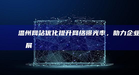 温州网站优化：提升网络曝光率，助力企业发展