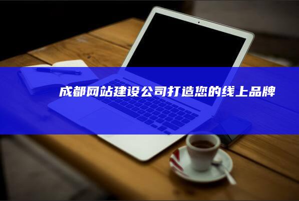 成都网站建设公司——打造您的线上品牌
