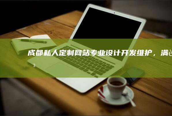 成都私人定制网站:专业设计、开发、维护，满足您个性化需求