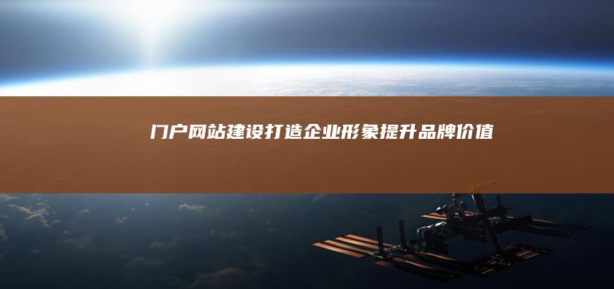 门户网站建设：打造企业形象、提升品牌价值