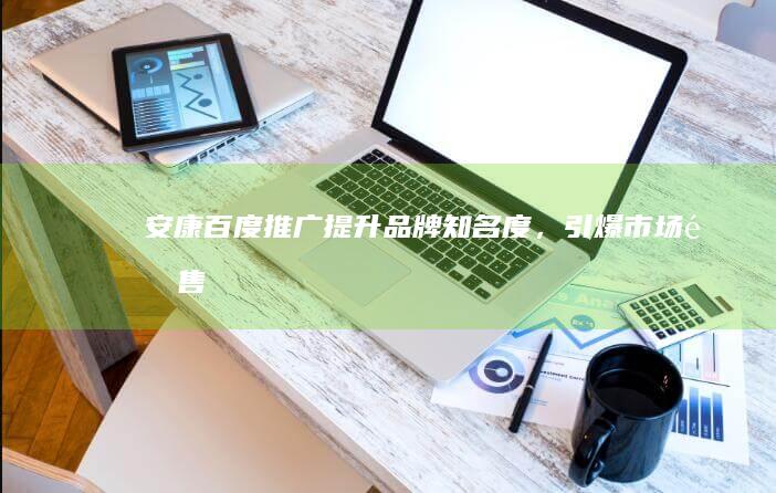 安康百度推广：提升品牌知名度，引爆市场销售