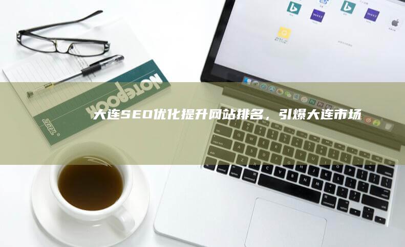 大连SEO优化：提升网站排名，引爆大连市场