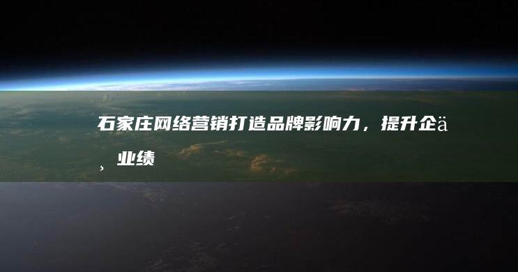 石家庄网络营销：打造品牌影响力，提升企业业绩