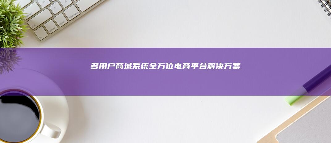 多用户商城系统 - 全方位电商平台解决方案