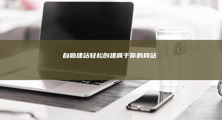 自助建站：轻松创建属于你的网站
