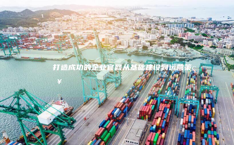 打造成功的企业官网：从基础建设到运营策略