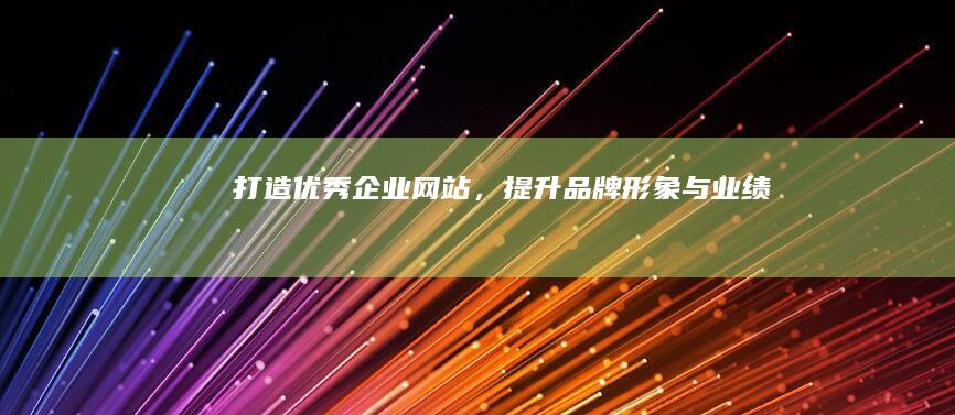 打造优秀企业网站，提升品牌形象与业绩