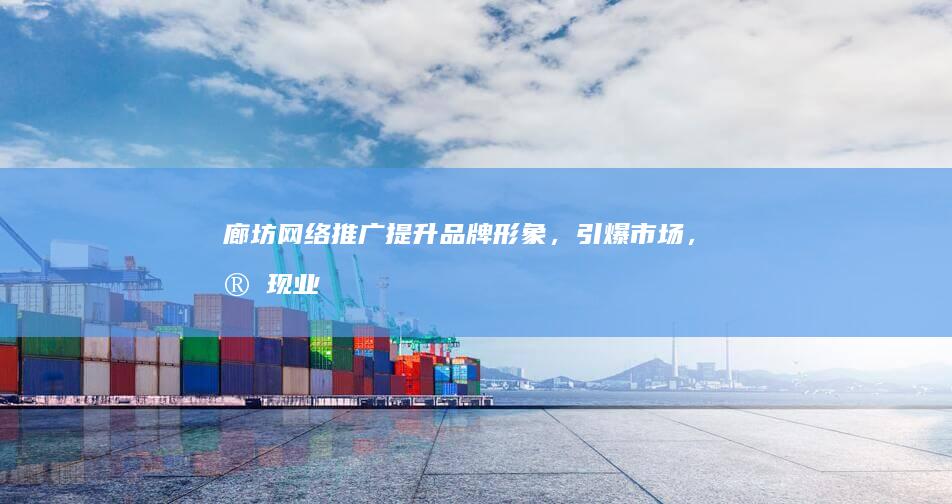 廊坊网络推广：提升品牌形象，引爆市场，实现业绩增长