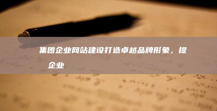 集团企业网站建设—打造卓越品牌形象，提升企业价值