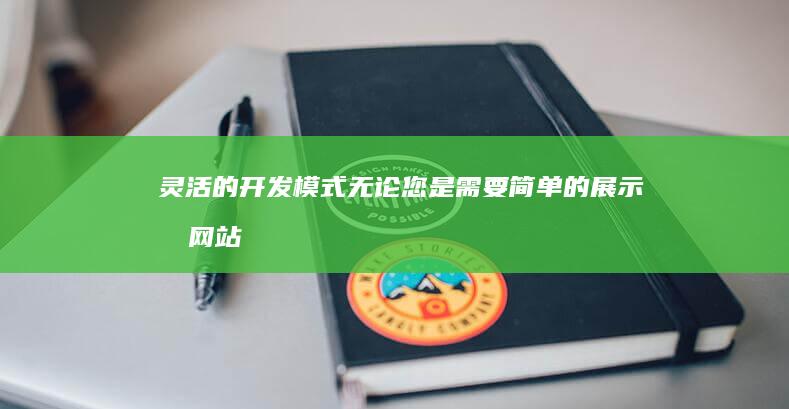 灵活的开发模式： 无论您是需要简单的展示型网站还是复杂的电商平台，我们都能提供灵活的开发模式和解决方案。