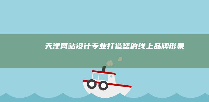 天津网站设计：专业打造您的线上品牌形象