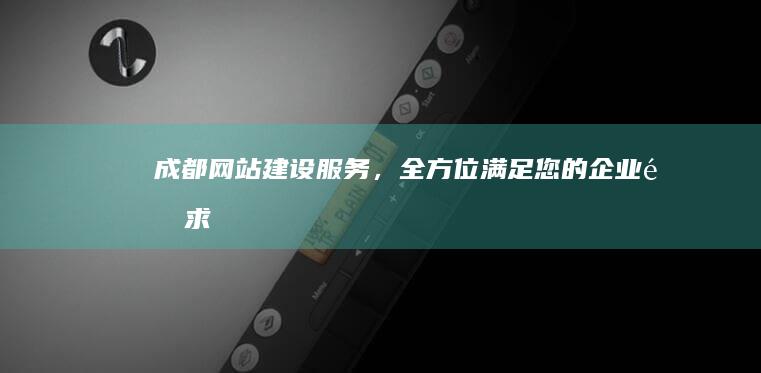 成都网站建设服务，全方位满足您的企业需求