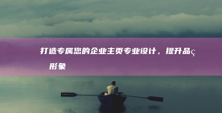 打造专属您的企业主页：专业设计，提升品牌形象